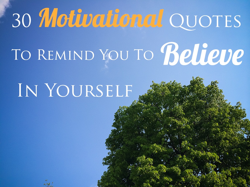 30 Motivational Quotes To Remind You To Believe In Yourself